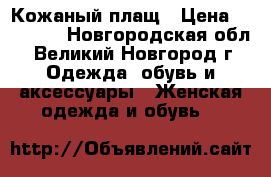 Кожаный плащ › Цена ­ 15 000 - Новгородская обл., Великий Новгород г. Одежда, обувь и аксессуары » Женская одежда и обувь   